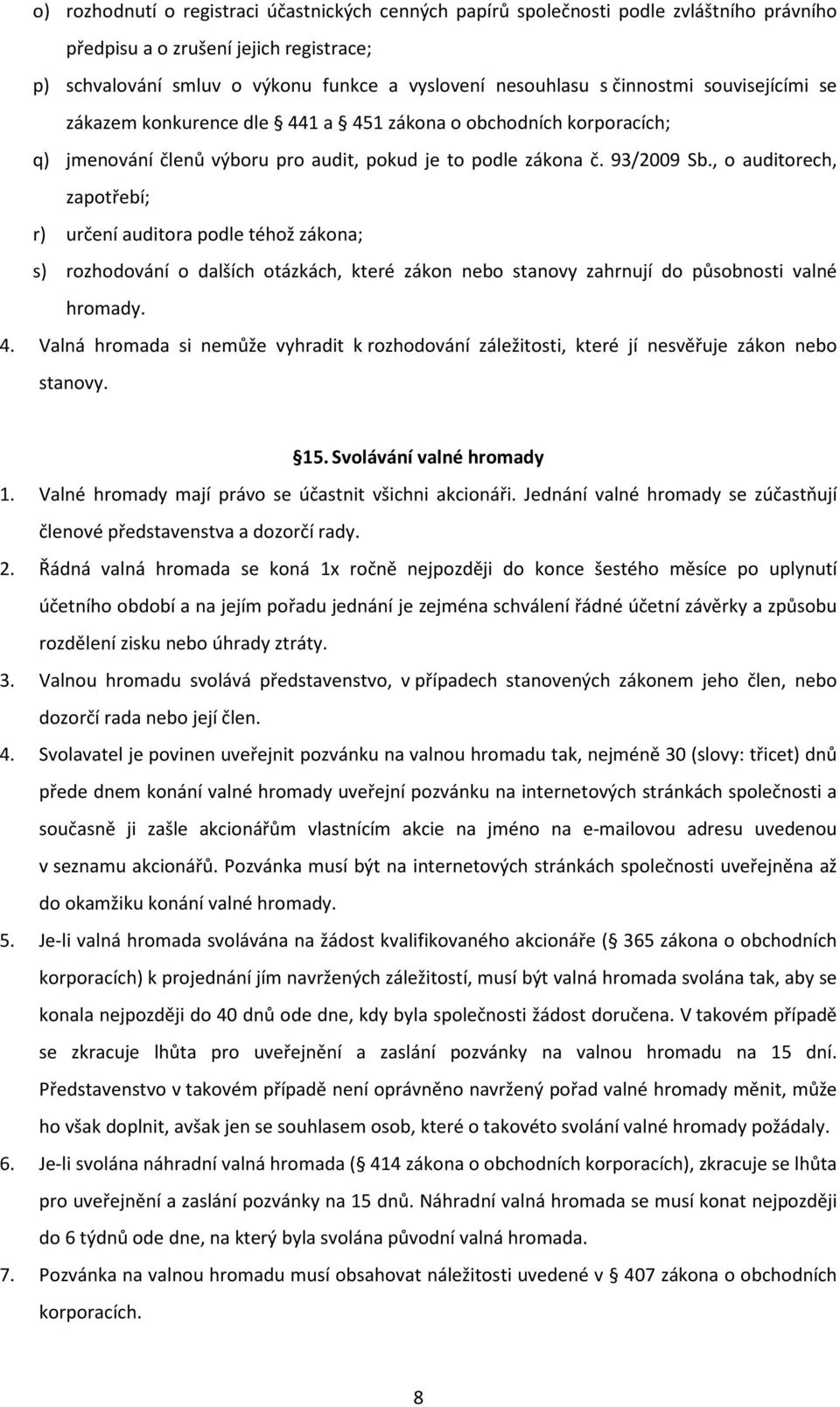 , o auditorech, zapotřebí; r) určení auditora podle téhož zákona; s) rozhodování o dalších otázkách, které zákon nebo stanovy zahrnují do působnosti valné hromady. 4.