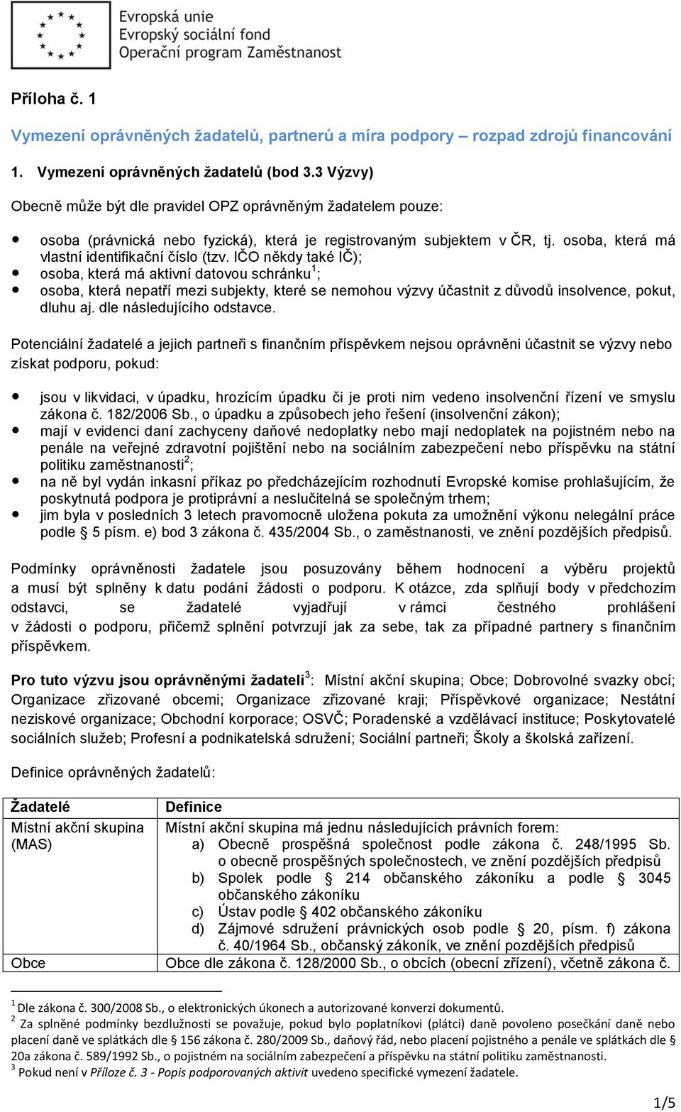 IČO někdy také IČ); osoba, která má aktivní datovou schránku 1 ; osoba, která nepatří mezi subjekty, které se nemohou výzvy účastnit z důvodů insolvence, pokut, dluhu aj. dle následujícího odstavce.