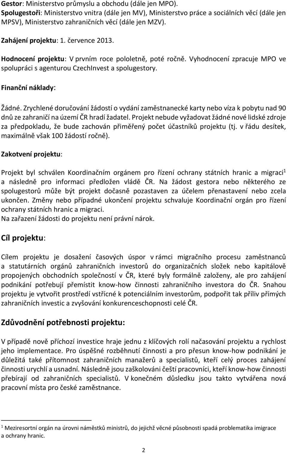 Hodnocení projektu: V prvním roce pololetně, poté ročně. Vyhodnocení zpracuje MPO ve spolupráci s agenturou CzechInvest a spolugestory. Finanční náklady: Žádné.