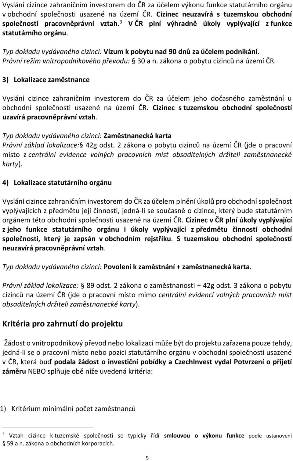 Typ dokladu vydávaného cizinci: Vízum k pobytu nad 90 dnů za účelem podnikání. Právní režim vnitropodnikového převodu: 30 a n. zákona o pobytu cizinců na území ČR.