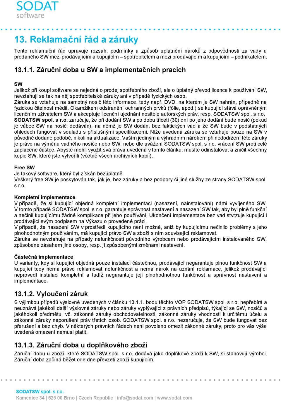 .1.1. Záruční doba u SW a implementačních pracích SW Jelikož při koupi software se nejedná o prodej spotřebního zboží, ale o úplatný převod licence k používání SW, nevztahují se tak na něj