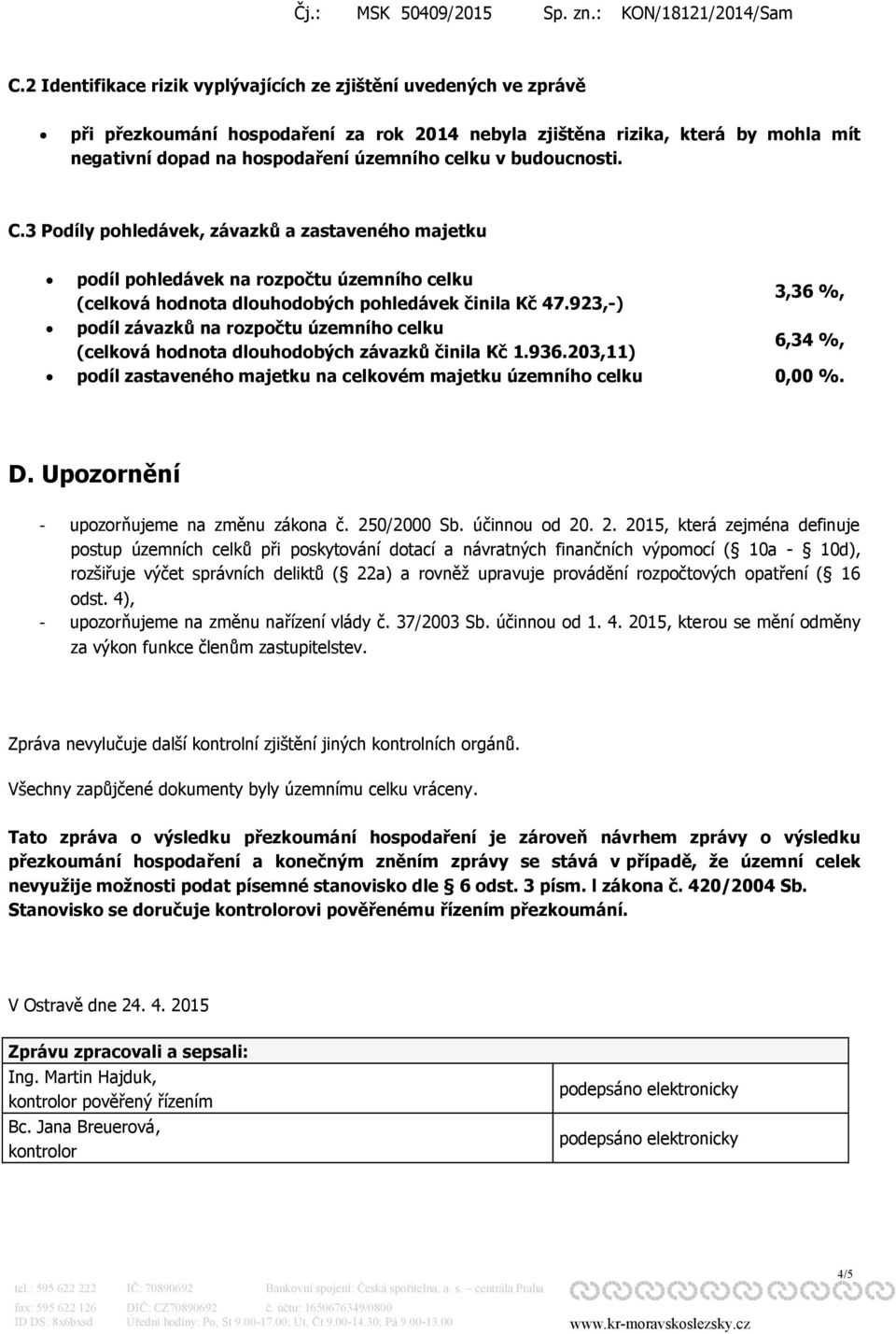 923,-) 3,36 %, podíl závazků na rozpočtu územního celku (celková hodnota dlouhodobých závazků činila Kč 1.936.203,11) 6,34 %, podíl zastaveného majetku na celkovém majetku územního celku 0,00 %. D.