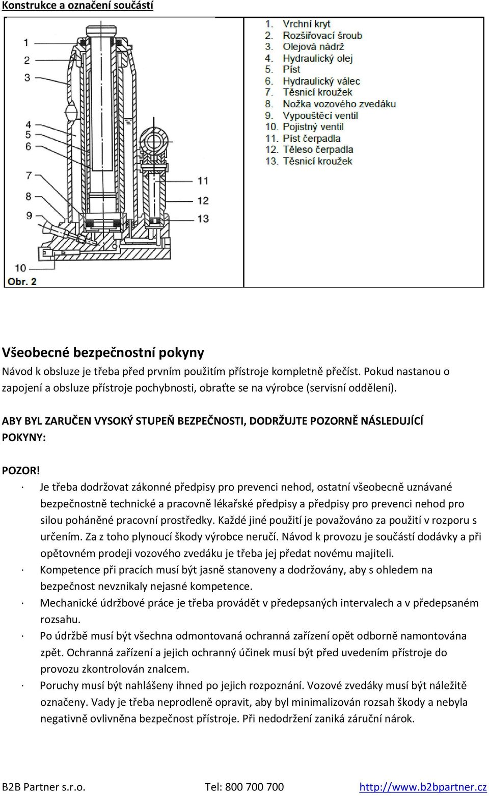 Je třeba dodržovat zákonné předpisy pro prevenci nehod, ostatní všeobecně uznávané bezpečnostně technické a pracovně lékařské předpisy a předpisy pro prevenci nehod pro silou poháněné pracovní