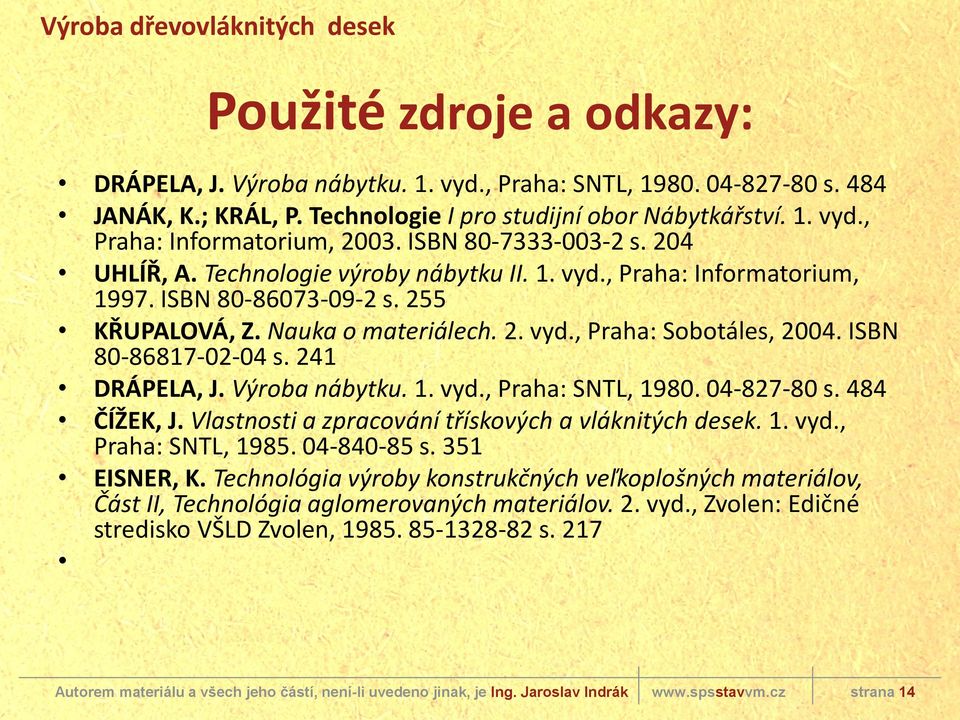 ISBN 80-86817-02-04 s. 241 DRÁPELA, J. Výroba nábytku. 1. vyd., Praha: SNTL, 1980. 04-827-80 s. 484 ČÍŽEK, J. Vlastnosti a zpracování třískových a vláknitých desek. 1. vyd., Praha: SNTL, 1985.