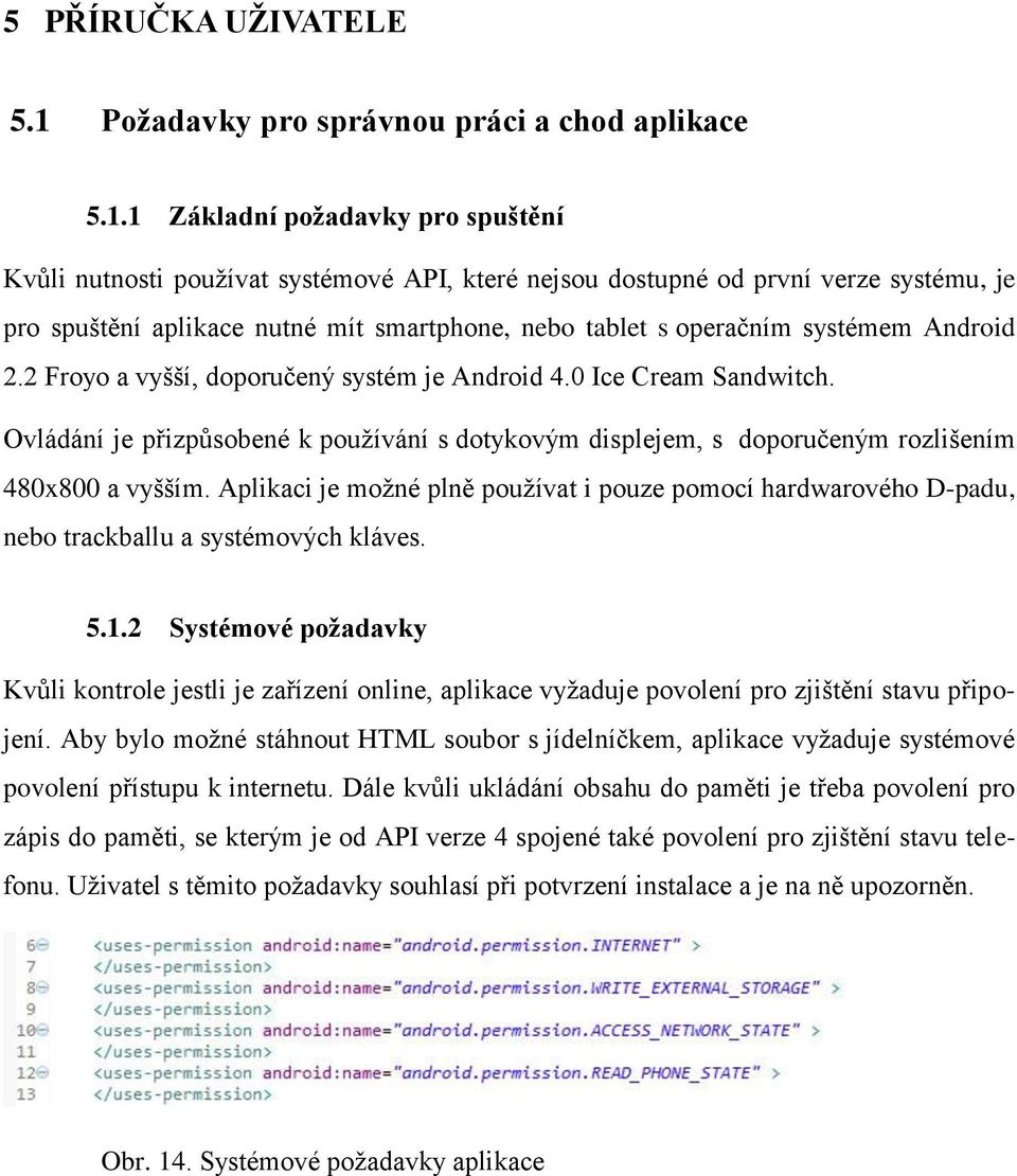 1 Základní požadavky pro spuštění Kvůli nutnosti používat systémové API, které nejsou dostupné od první verze systému, je pro spuštění aplikace nutné mít smartphone, nebo tablet s operačním systémem