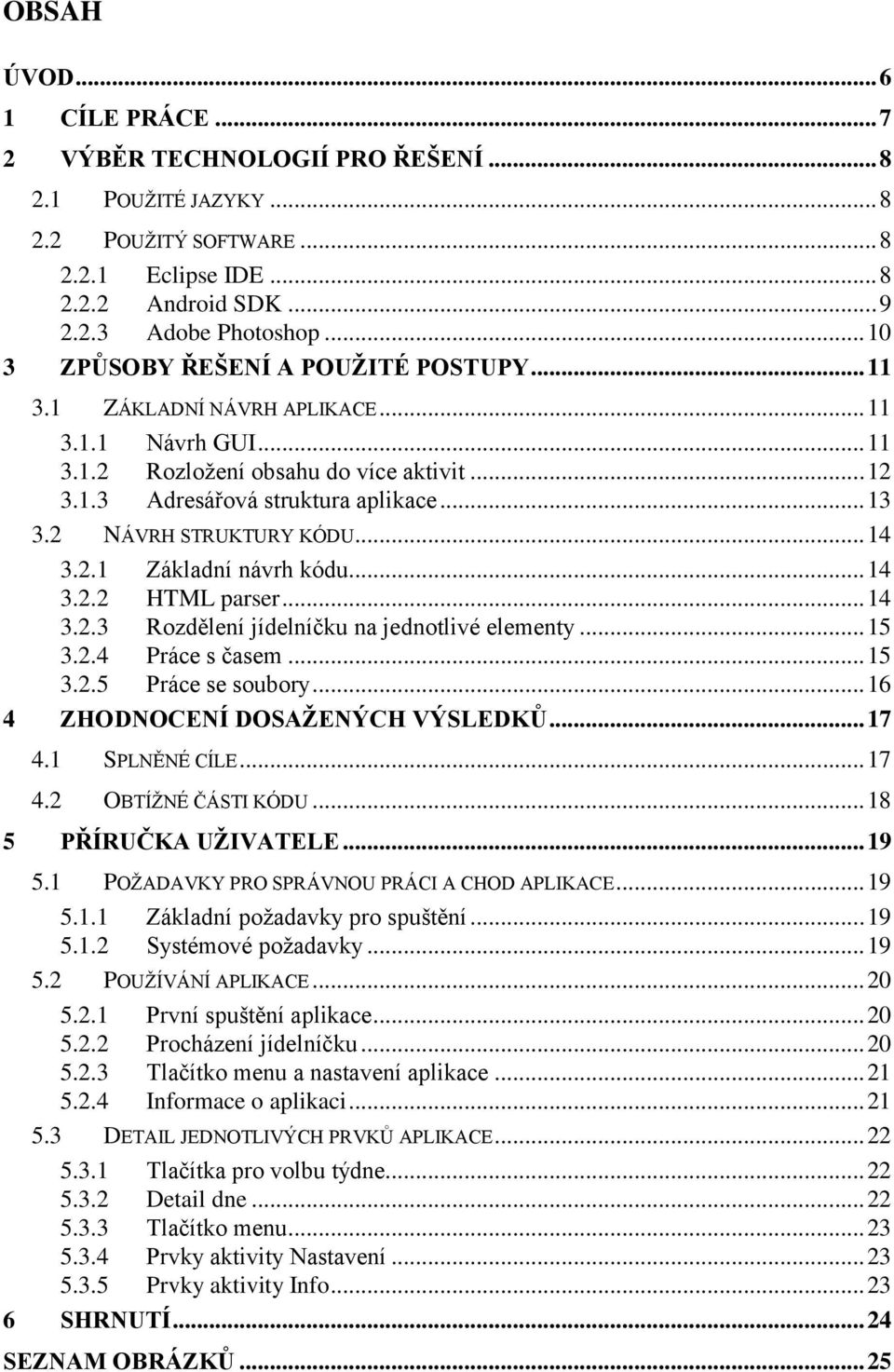 2 NÁVRH STRUKTURY KÓDU... 14 3.2.1 Základní návrh kódu... 14 3.2.2 HTML parser... 14 3.2.3 Rozdělení jídelníčku na jednotlivé elementy... 15 3.2.4 Práce s časem... 15 3.2.5 Práce se soubory.