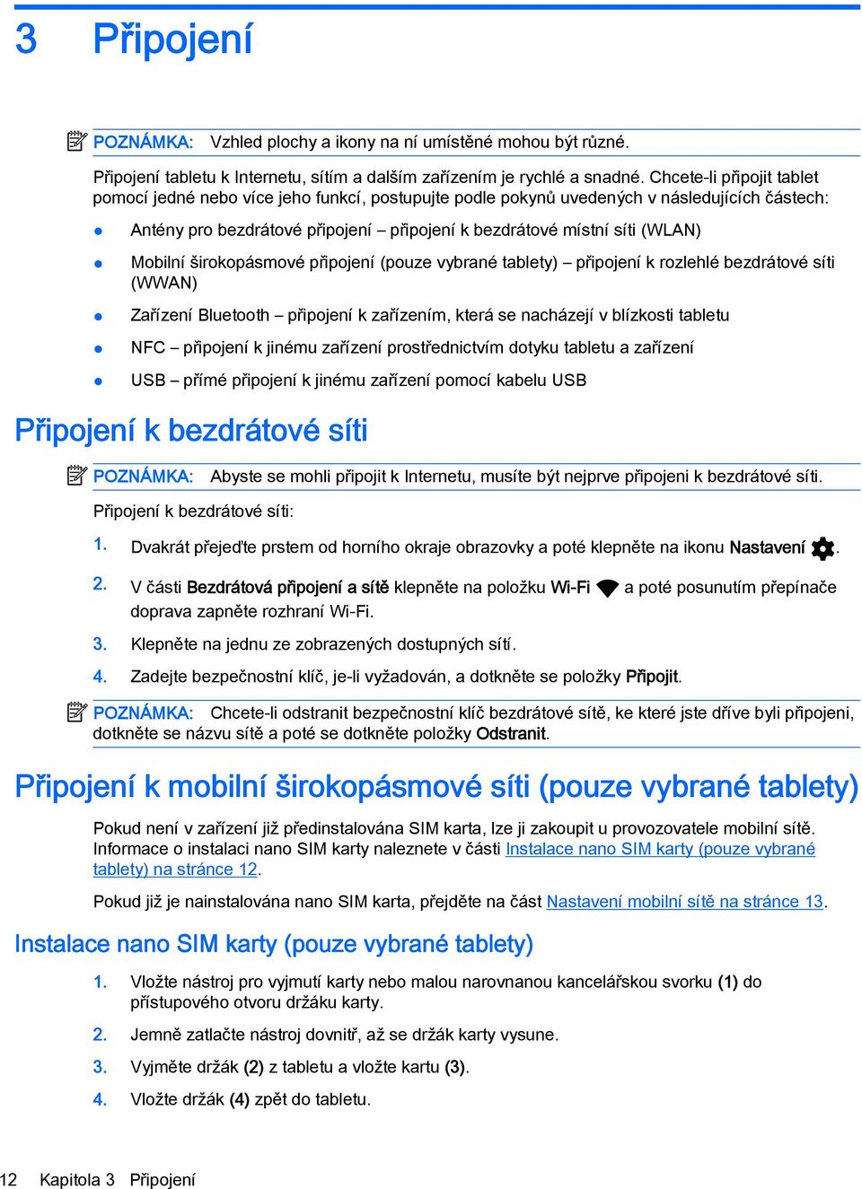 Mobilní širokopásmové připojení (pouze vybrané tablety) připojení k rozlehlé bezdrátové síti (WWAN) Zařízení Bluetooth připojení k zařízením, která se nacházejí v blízkosti tabletu NFC připojení k