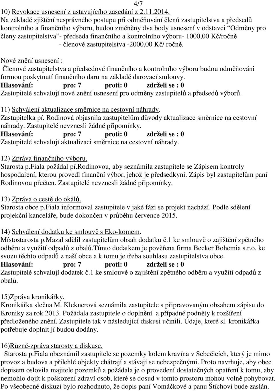 předseda finančního a kontrolního výboru- 1000,00 Kč/ročně - členové zastupitelstva -2000,00 Kč/ ročně.