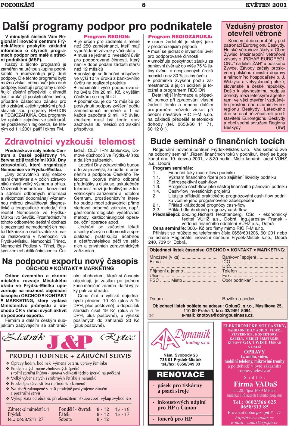 Existují i programy umoï- Àující získání pfiíspûvkû k úhradû ãásti úrokû jiï poskytnutého úvûru, pfiípadnû ãásteãnou záruku pro jeho získání.