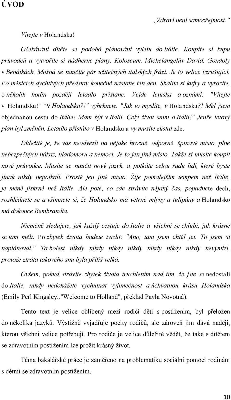 o několik hodin později letadlo přistane. Vejde letuška a oznámí: "Vítejte v Holandsku!" "V Holandsku?!" vyhrknete. "Jak to myslíte, v Holandsku?! Měl jsem objednanou cestu do Itálie!