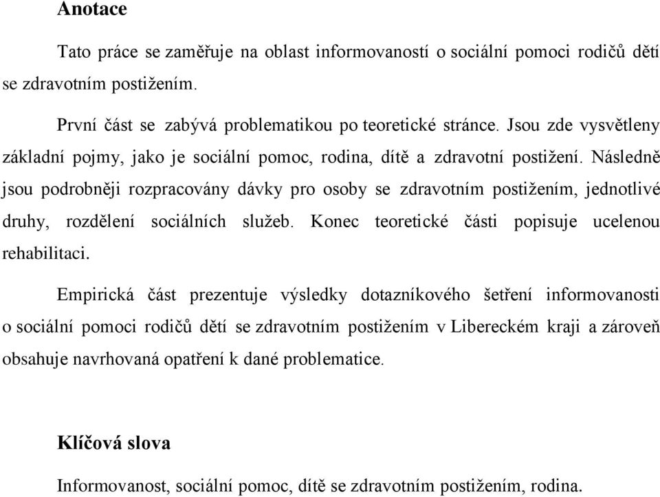 Následně jsou podrobněji rozpracovány dávky pro osoby se zdravotním postižením, jednotlivé druhy, rozdělení sociálních služeb. Konec teoretické části popisuje ucelenou rehabilitaci.