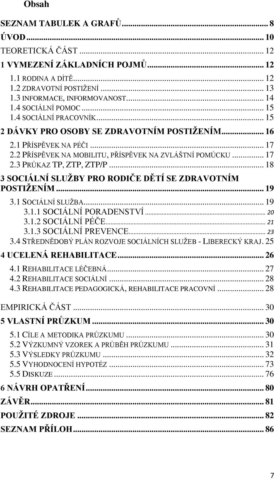 .. 18 3 SOCIÁLNÍ SLUŽBY PRO RODIČE DĚTÍ SE ZDRAVOTNÍM POSTIŽENÍM... 19 3.1 SOCIÁLNÍ SLUŽBA... 19 3.1.1 SOCIÁLNÍ PORADENSTVÍ... 20 3.1.2 SOCIÁLNÍ PÉČE... 21 3.1.3 SOCIÁLNÍ PREVENCE... 23 3.