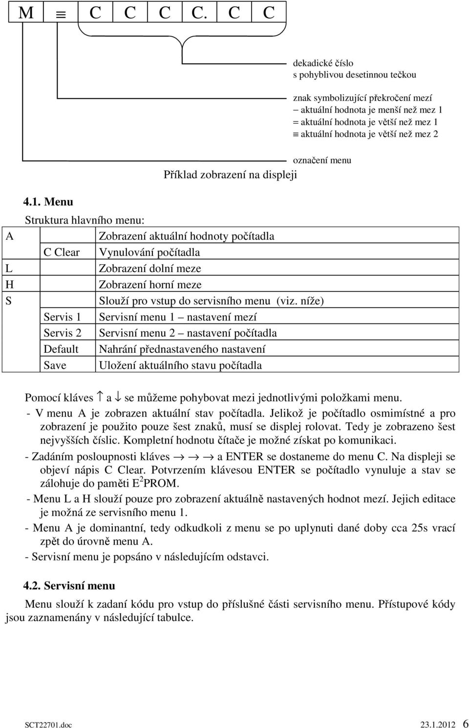 mez 1 aktuální hodnota je větší než mez 2 A L H S 4.1. Menu Struktura hlavního menu: Zobrazení aktuální hodnoty počítadla C Clear Vynulování počítadla Zobrazení dolní meze Zobrazení horní meze Slouží pro vstup do servisního menu (viz.