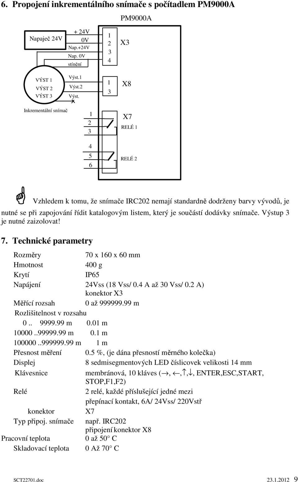 snímače. Výstup 3 je nutné zaizolovat! 7. Technické parametry Rozměry 70 x 160 x 60 mm Hmotnost 400 g Krytí IP65 Napájení 24Vss (18 Vss/ 0.4 A až 30 Vss/ 0.2 A) konektor X3 Měřící rozsah 0 až 999999.