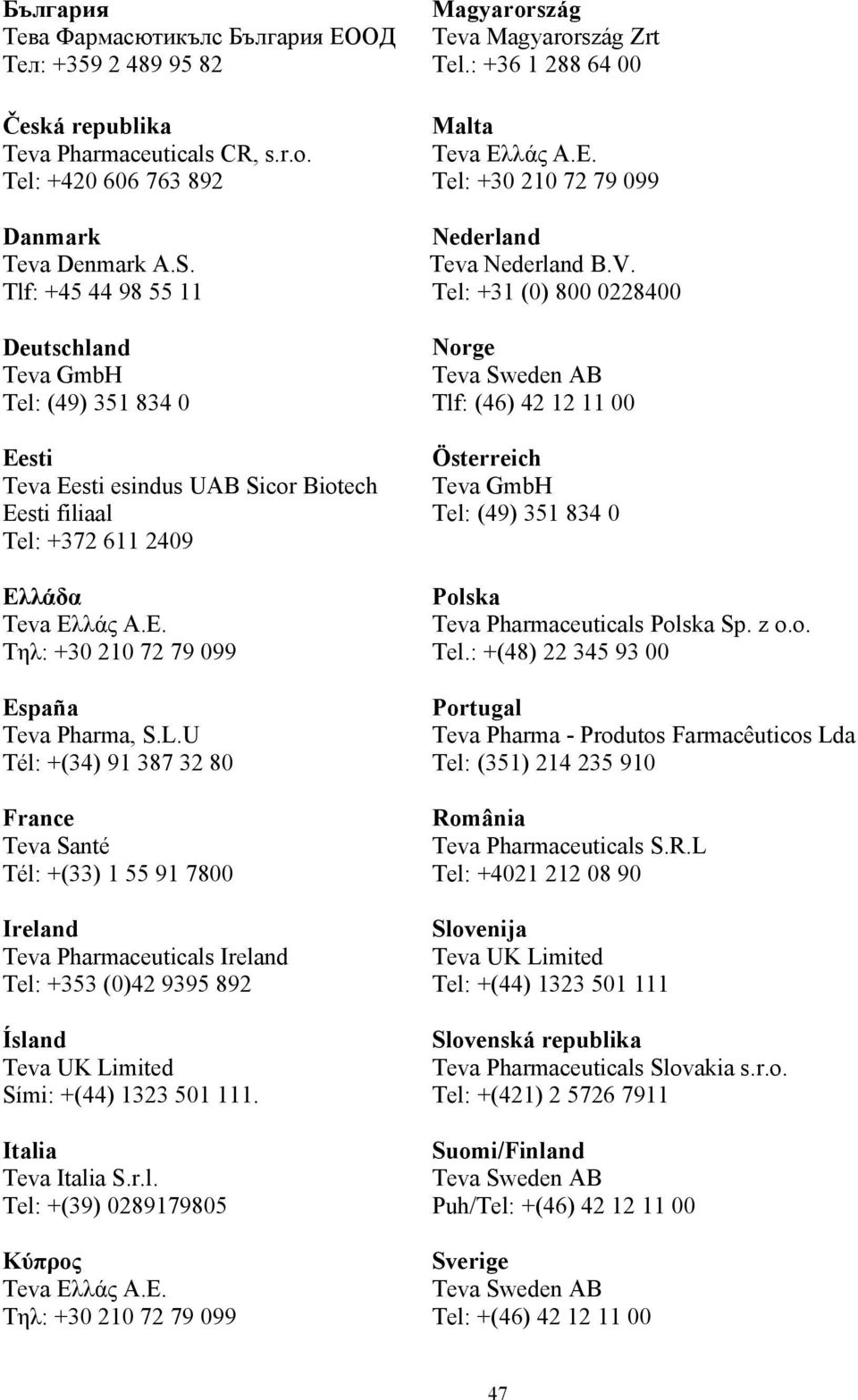 L.U Tél: +(34) 91 387 32 80 France Teva Santé Tél: +(33) 1 55 91 7800 Ireland Teva Pharmaceuticals Ireland Tel: +353 (0)42 9395 892 Ísland Teva UK Limited Sími: +(44) 1323 501 111.