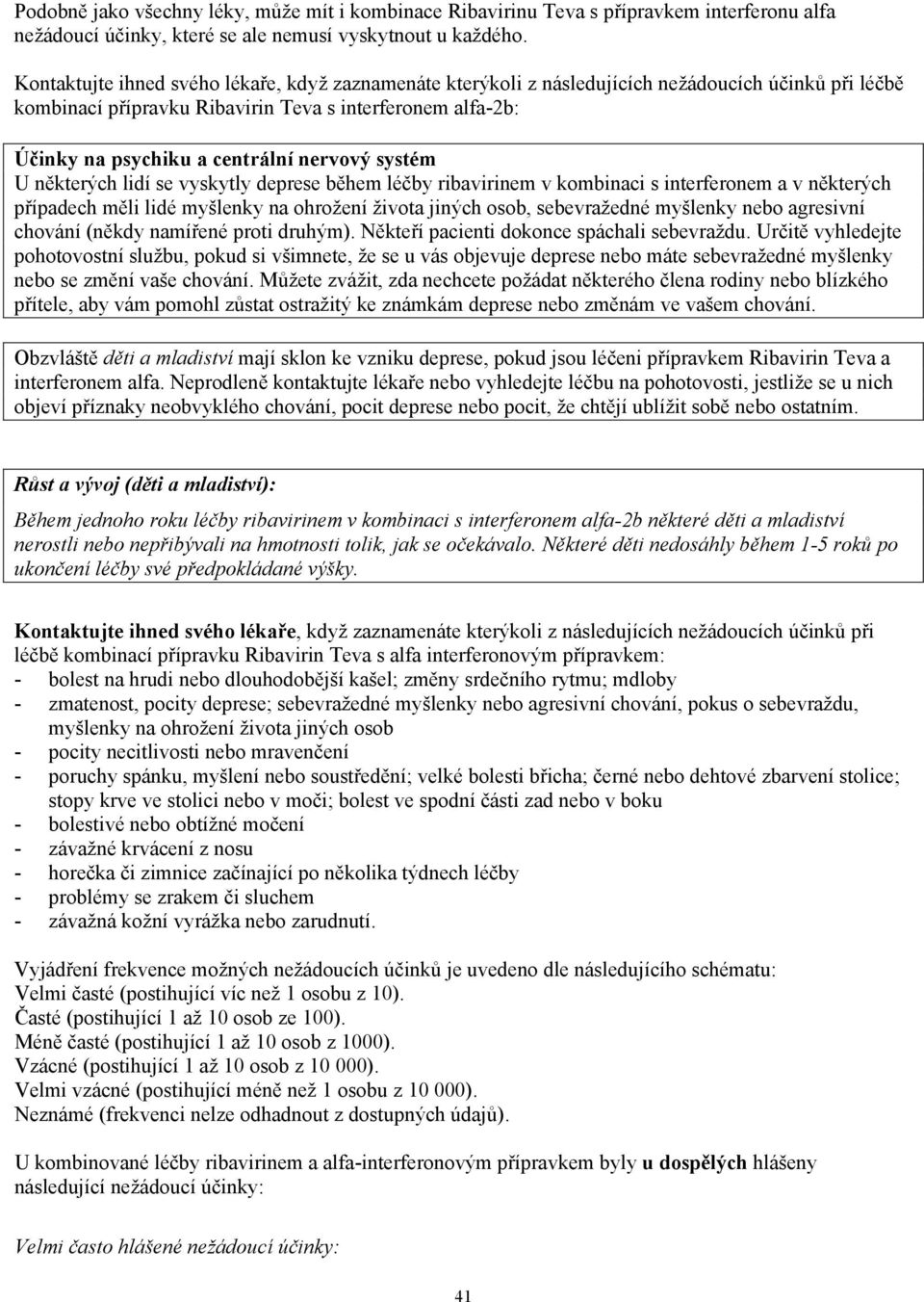 nervový systém U některých lidí se vyskytly deprese během léčby ribavirinem v kombinaci s interferonem a v některých případech měli lidé myšlenky na ohrožení života jiných osob, sebevražedné myšlenky