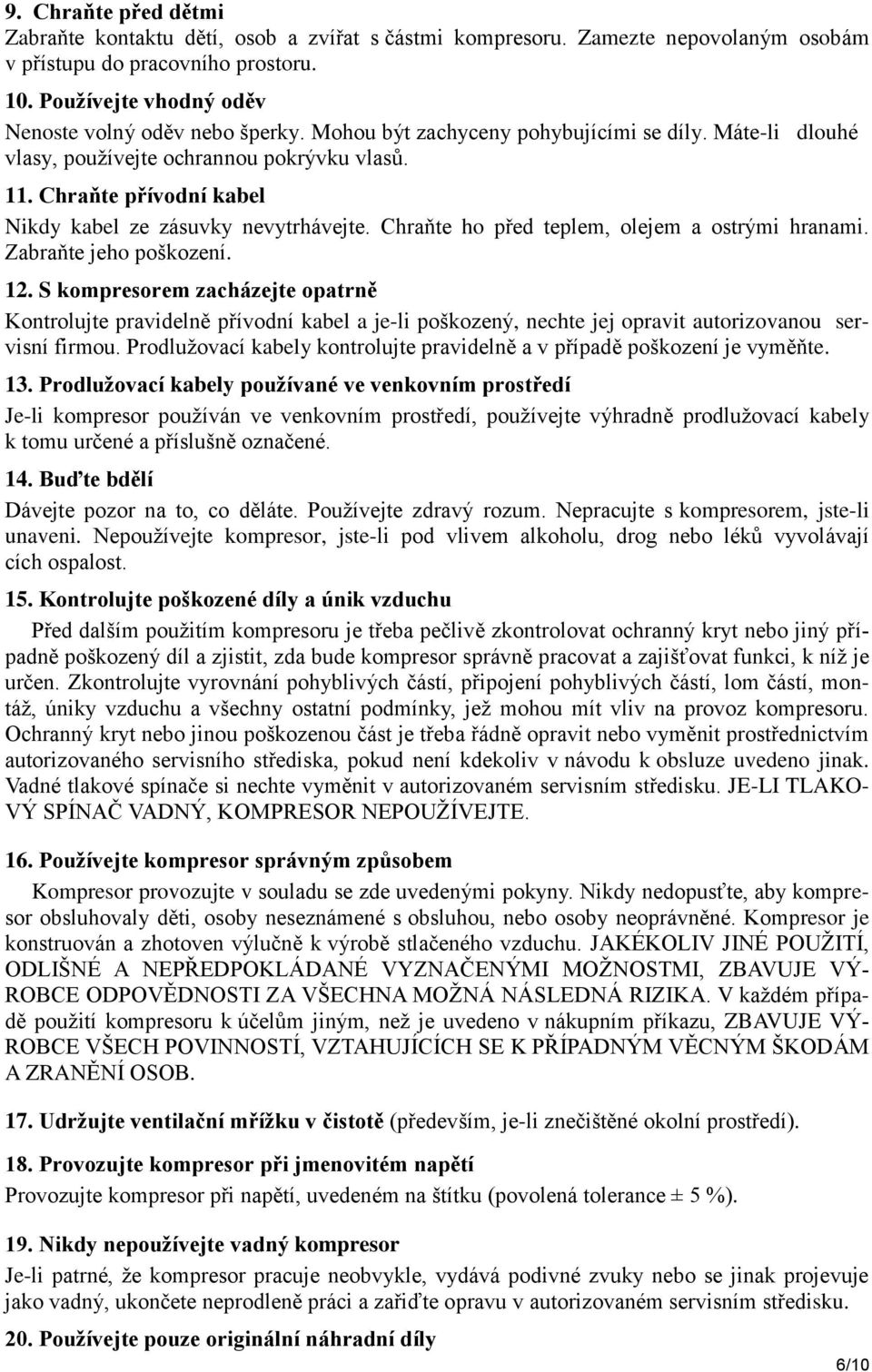 Chraňte přívodní kabel Nikdy kabel ze zásuvky nevytrhávejte. Chraňte ho před teplem, olejem a ostrými hranami. Zabraňte jeho poškození. 12.