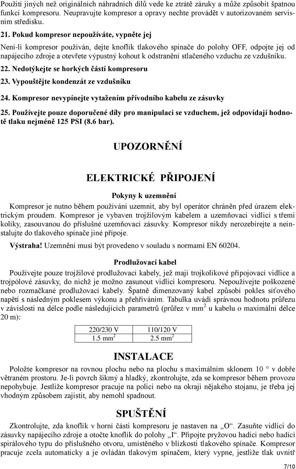 vzduchu ze vzdušníku. 22. Nedotýkejte se horkých částí kompresoru 23. Vypouštějte kondenzát ze vzdušníku 24. Kompresor nevypínejte vytaţením přívodního kabelu ze zásuvky 25.