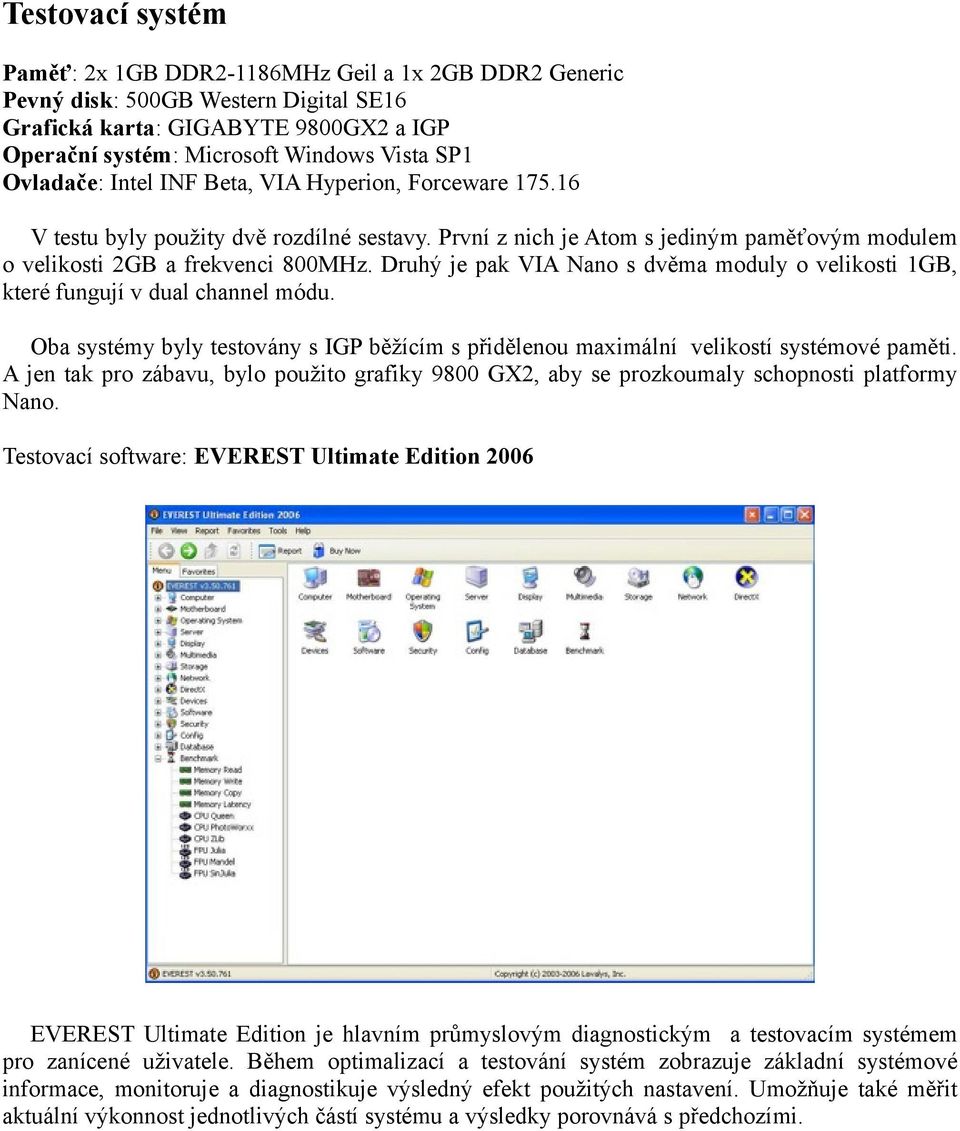 Druhý je pak VIA Nano s dvěma moduly o velikosti 1GB, které fungují v dual channel módu. Oba systémy byly testovány s IGP běžícím s přidělenou maximální velikostí systémové paměti.