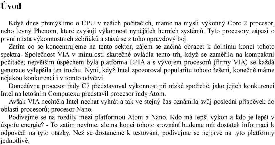 Společnost VIA v minulosti skutečně ovládla tento trh, když se zaměřila na kompaktní počítače; největším úspěchem byla platforma EPIA a s vývojem procesorů (firmy VIA) se každá generace vylepšila jen