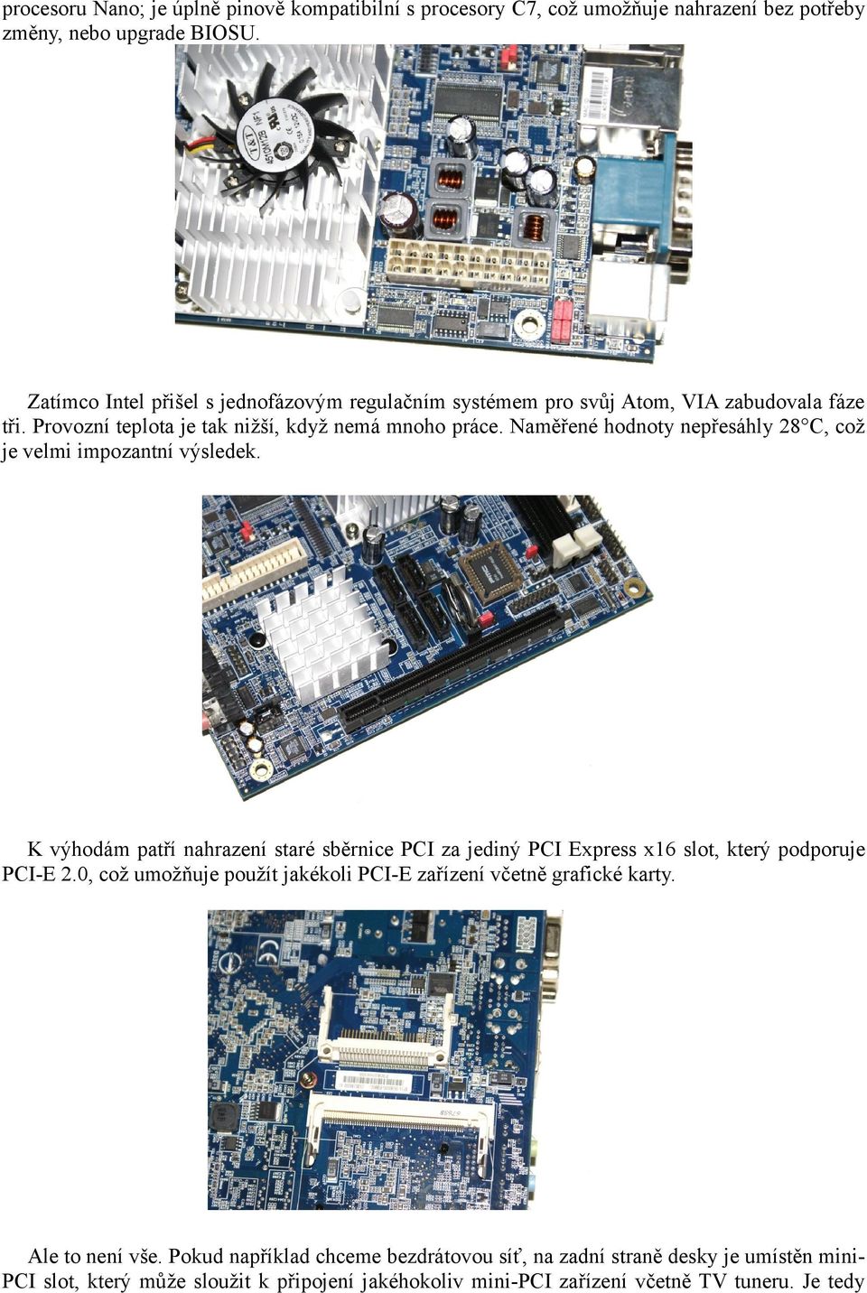 Naměřené hodnoty nepřesáhly 28 C, což je velmi impozantní výsledek. K výhodám patří nahrazení staré sběrnice PCI za jediný PCI Express x16 slot, který podporuje PCI-E 2.