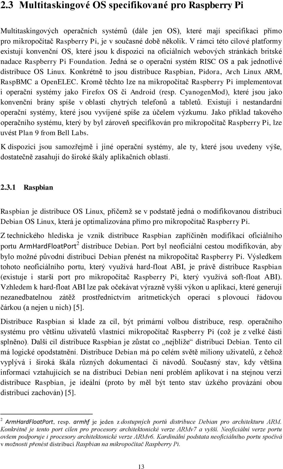 Jedná se o operační systém RISC OS a pak jednotlivé distribuce OS Linux. Konkrétně to jsou distribuce Raspbian, Pidora, Arch Linux ARM, RaspBMC a OpenELEC.