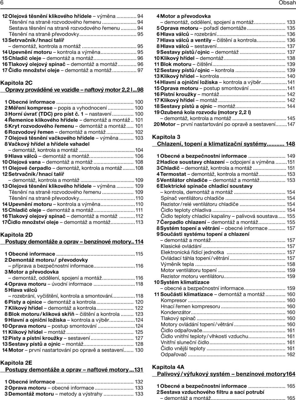 .. 96 17 Čidlo množství oleje demontáž a montáž... 97 Kapitola 2C Opravy prováděné ve vozidle naftový motor 2,2 l...98 1 Obecné informace... 100 2 Měření komprese popis a vyhodnocení.