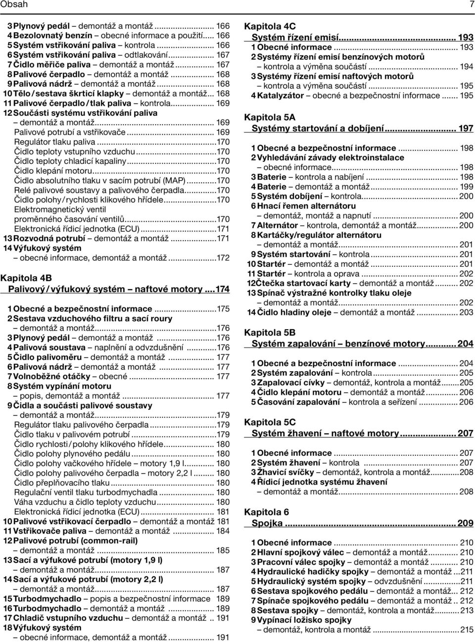 .. 168 11 Palivové čerpadlo / tlak paliva kontrola... 169 12 Součásti systému vstřikování paliva demontáž a montáž... 169 Palivové potrubí a vstřikovače... 169 Regulátor tlaku paliva.