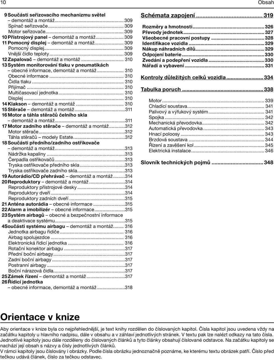 .. 310 13 Systém monitorování tlaku v pneumatikách obecné informace, demontáž a montáž... 310 Obecné informace... 310 Čidla tlaku... 310 Přijímač... 310 Multičasovací jednotka... 310 Displej.