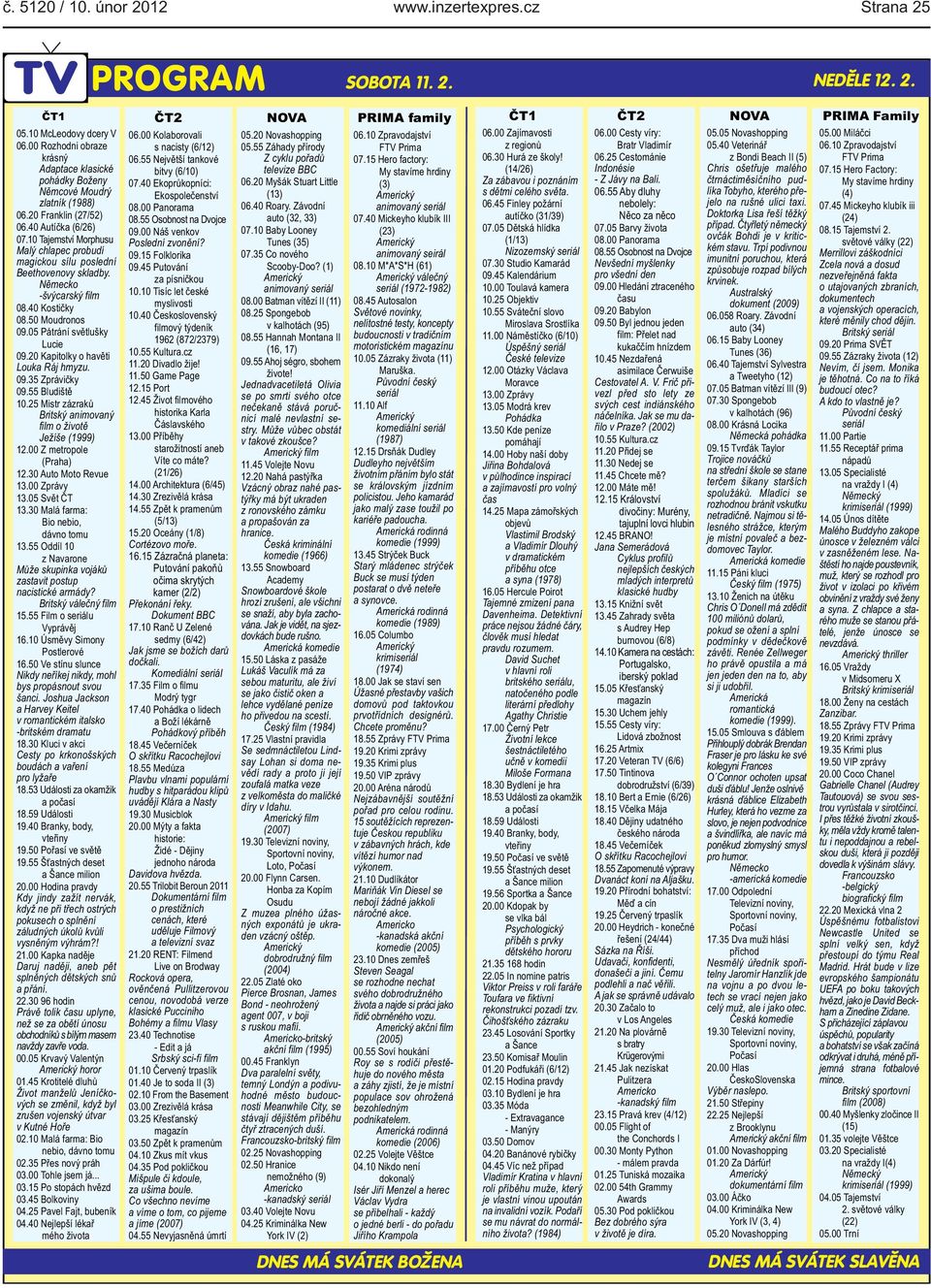 0920 Kapitolky o havěti Louka Ráj hmyzu 0935 Zprávičky 0955 Bludiště 1025 Mistr zázraků Britský animovaný film o životě Ježíše (1999) 1200 Z metropole (Praha) 1230 Auto Moto Revue 1300 Zprávy 1305