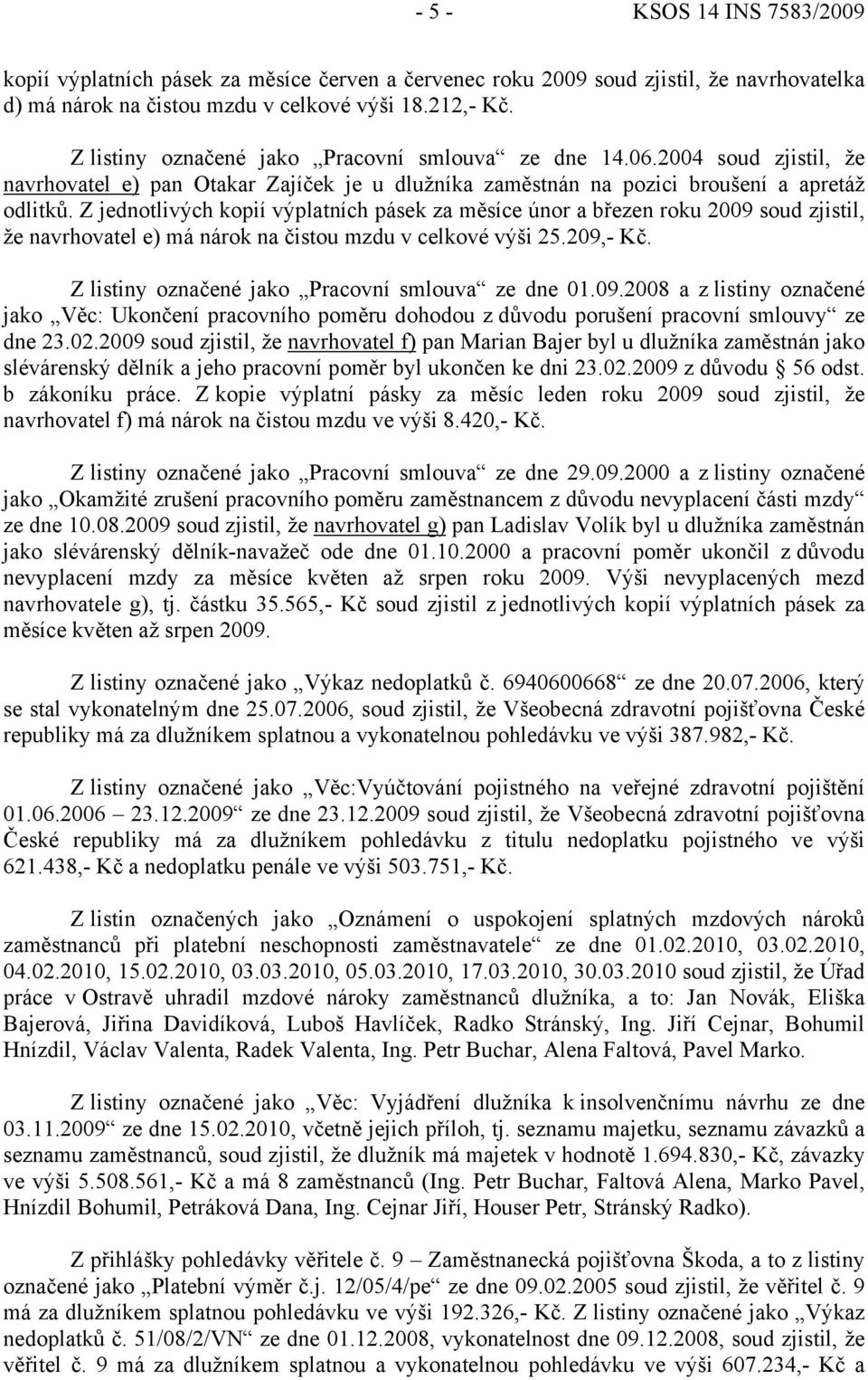 Z jednotlivých kopií výplatních pásek za měsíce únor a březen roku 2009 soud zjistil, že navrhovatel e) má nárok na čistou mzdu v celkové výši 25.209,- Kč.