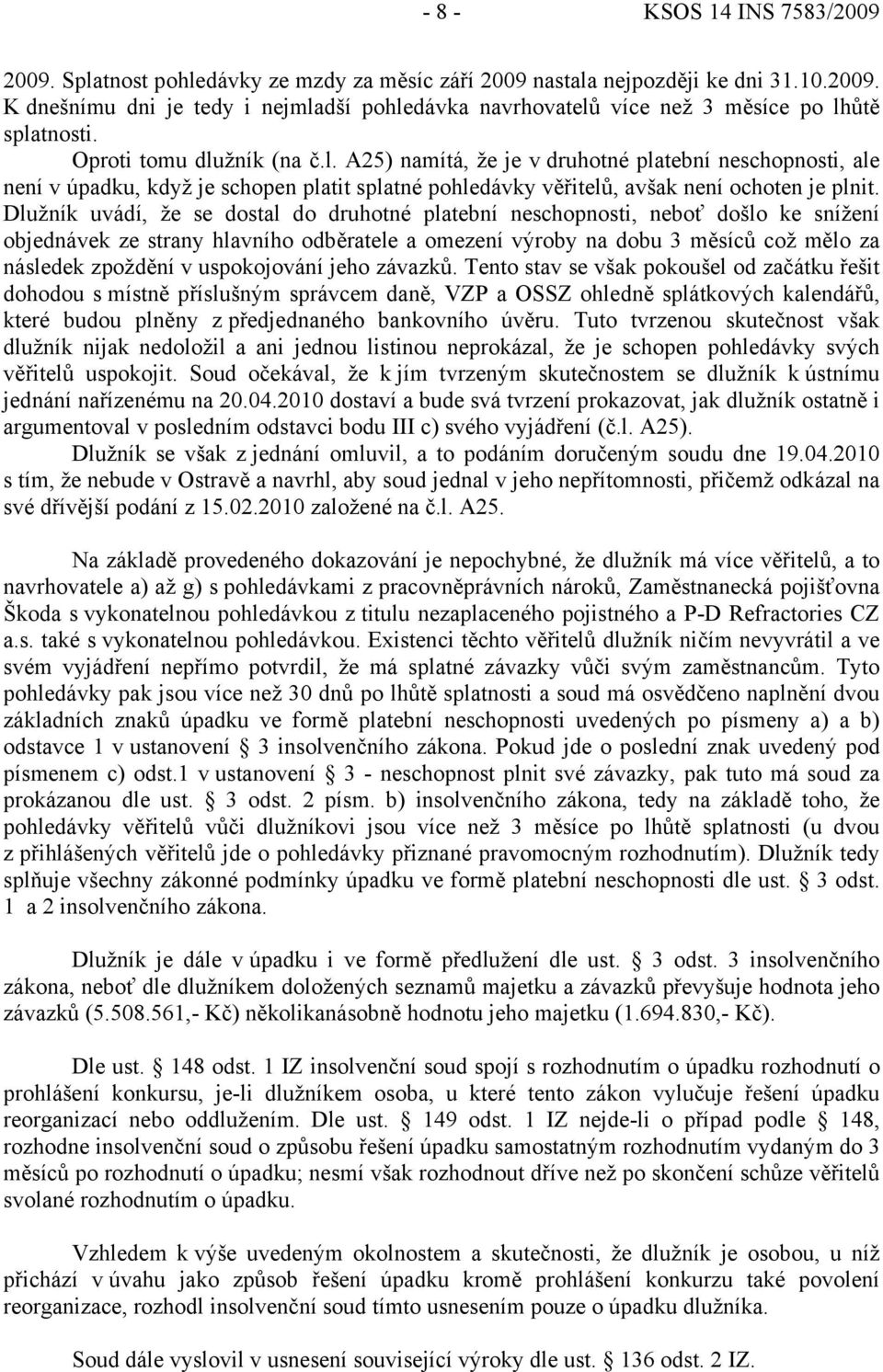 Dlužník uvádí, že se dostal do druhotné platební neschopnosti, neboť došlo ke snížení objednávek ze strany hlavního odběratele a omezení výroby na dobu 3 měsíců což mělo za následek zpoždění v