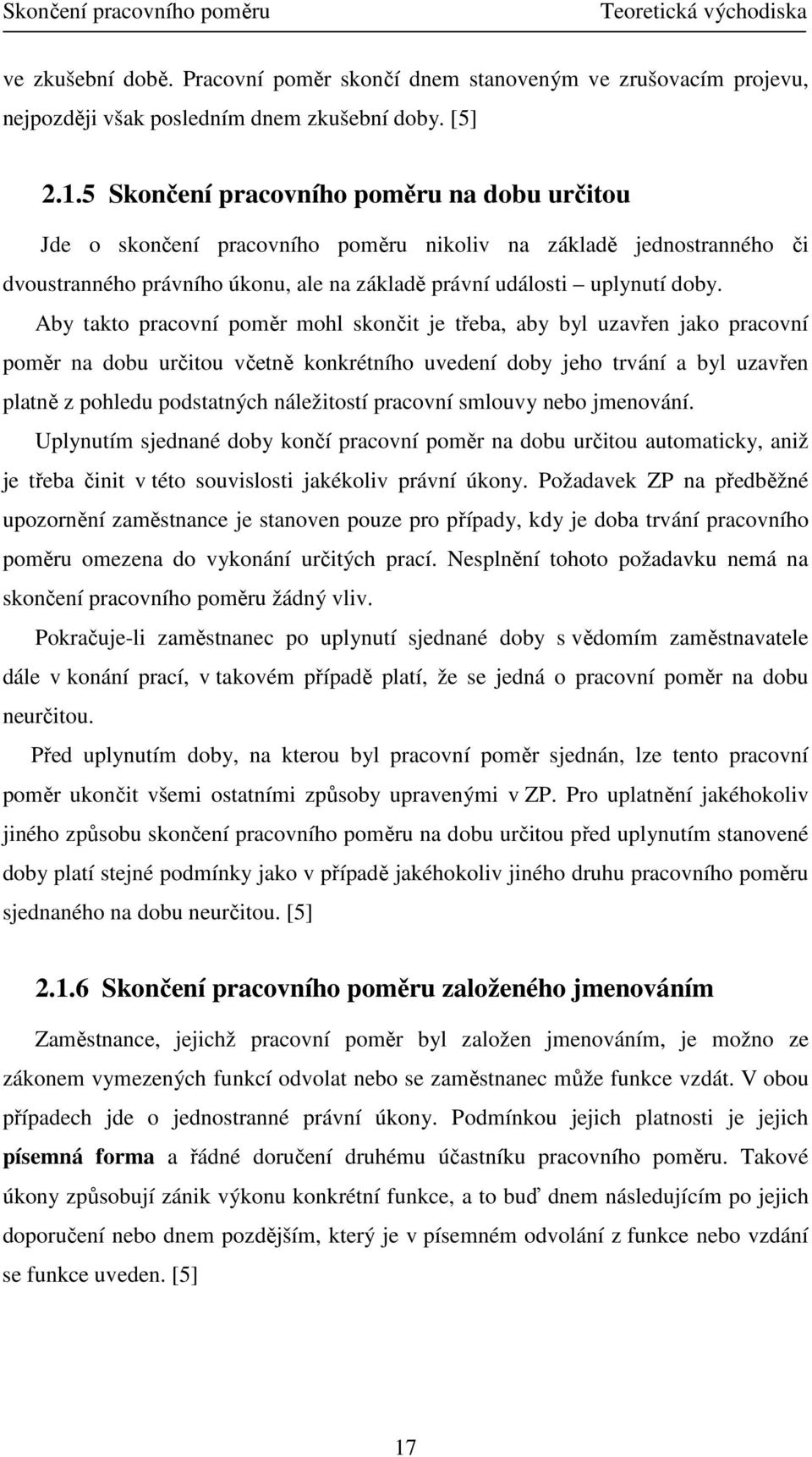 Aby takto pracovní poměr mohl skončit je třeba, aby byl uzavřen jako pracovní poměr na dobu určitou včetně konkrétního uvedení doby jeho trvání a byl uzavřen platně z pohledu podstatných náležitostí