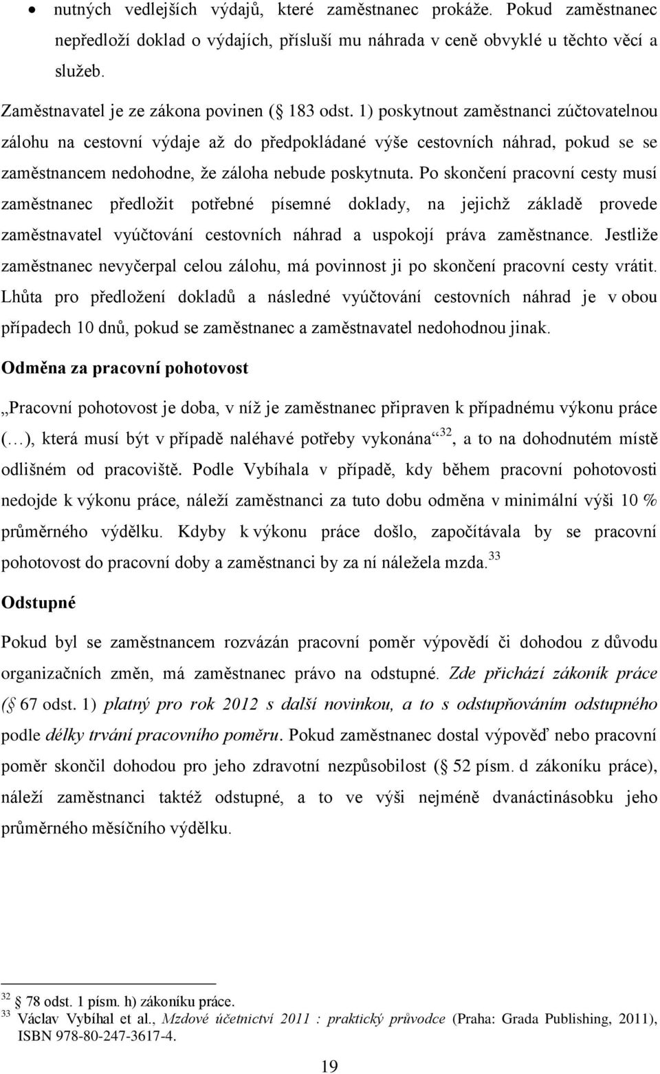 1) poskytnout zaměstnanci zúčtovatelnou zálohu na cestovní výdaje až do předpokládané výše cestovních náhrad, pokud se se zaměstnancem nedohodne, že záloha nebude poskytnuta.