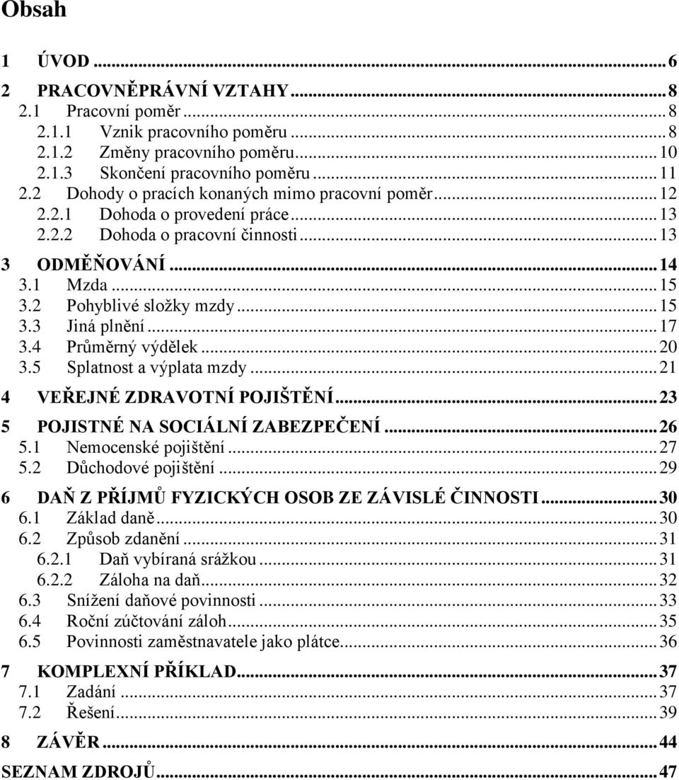 .. 17 3.4 Průměrný výdělek... 20 3.5 Splatnost a výplata mzdy... 21 4 VEŘEJNÉ ZDRAVOTNÍ POJIŠTĚNÍ... 23 5 POJISTNÉ NA SOCIÁLNÍ ZABEZPEČENÍ... 26 5.1 Nemocenské pojištění... 27 5.2 Důchodové pojištění.