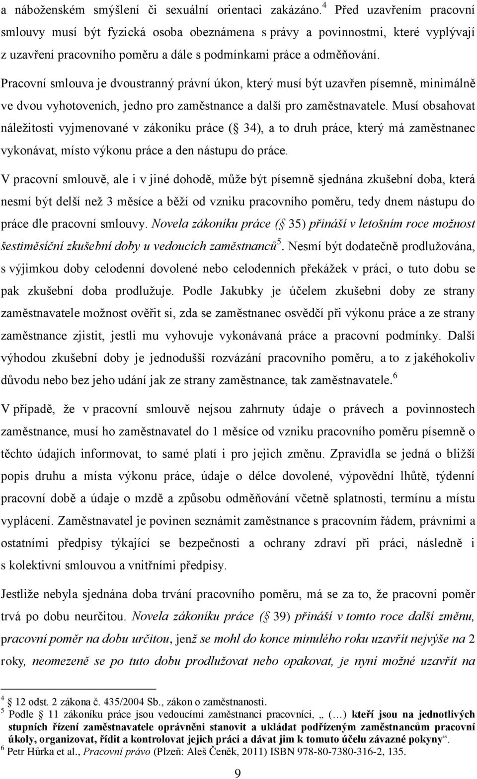 Pracovní smlouva je dvoustranný právní úkon, který musí být uzavřen písemně, minimálně ve dvou vyhotoveních, jedno pro zaměstnance a další pro zaměstnavatele.