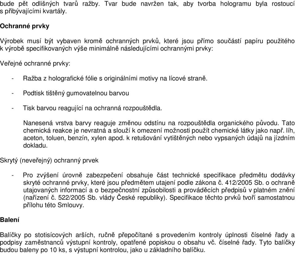 prvky: - Ražba z holografické fólie s originálními motivy na lícové straně. - Podtisk tištěný gumovatelnou barvou - Tisk barvou reagující na ochranná rozpouštědla.