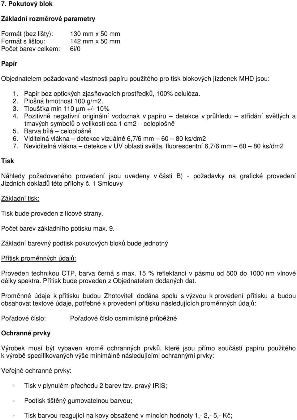 Pozitivně negativní originální vodoznak v papíru detekce v průhledu střídání světlých a tmavých symbolů o velikosti cca 1 cm2 celoplošně 5. Barva bílá celoplošně 6.