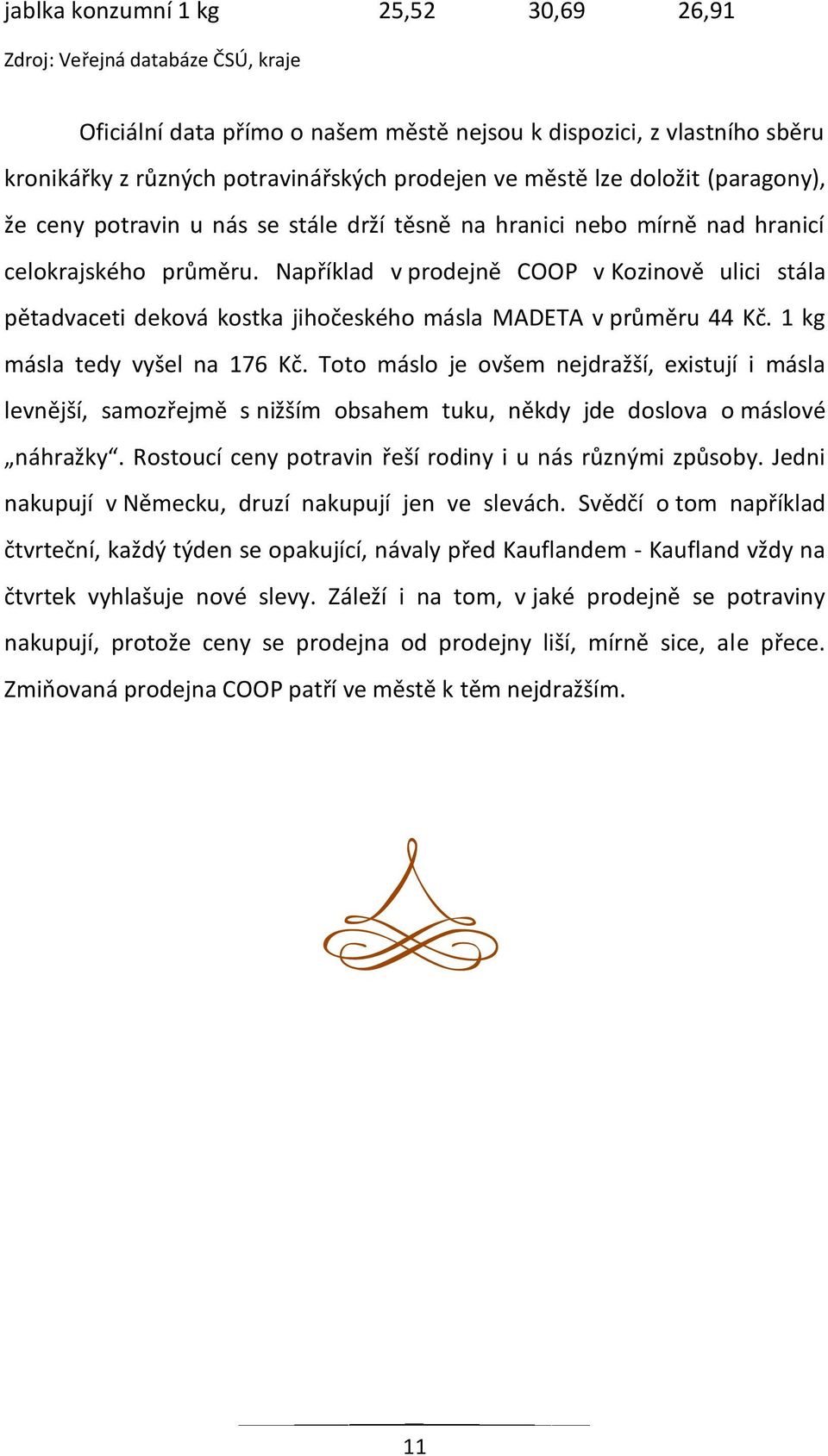 Například v prodejně COOP v Kozinově ulici stála pětadvaceti deková kostka jihočeského másla MADETA v průměru 44 Kč. 1 kg másla tedy vyšel na 176 Kč.