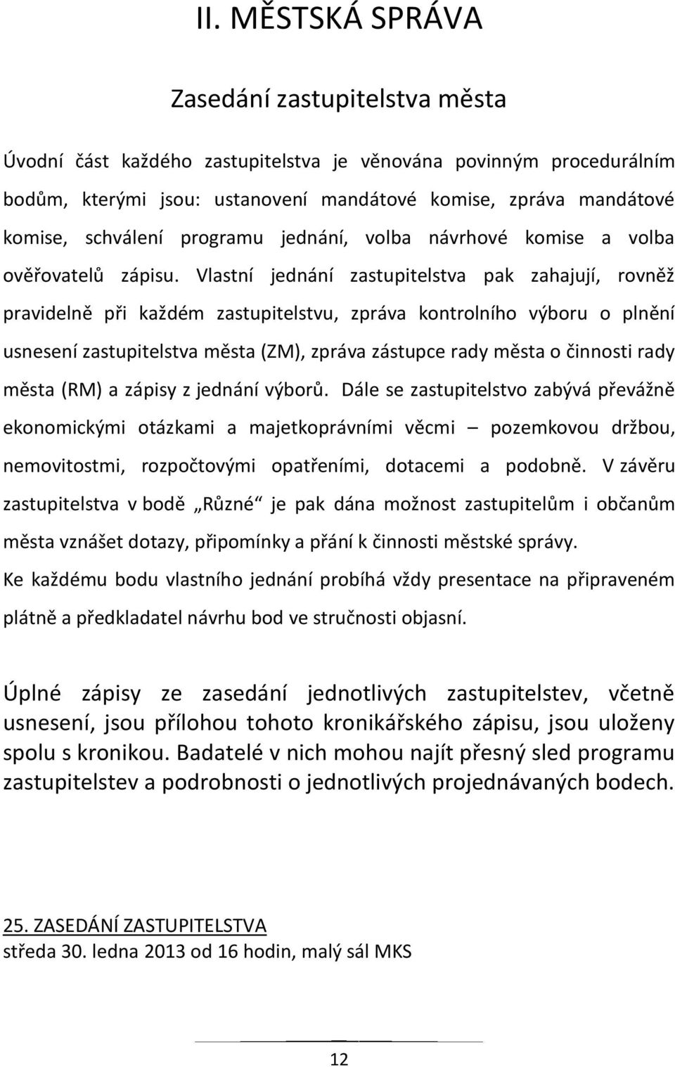 Vlastní jednání zastupitelstva pak zahajují, rovněž pravidelně při každém zastupitelstvu, zpráva kontrolního výboru o plnění usnesení zastupitelstva města (ZM), zpráva zástupce rady města o činnosti