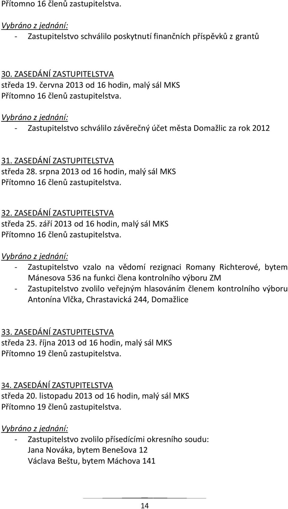 srpna 2013 od 16 hodin, malý sál MKS Přítomno 16 členů zastupitelstva. 32. ZASEDÁNÍ ZASTUPITELSTVA středa 25. září 2013 od 16 hodin, malý sál MKS Přítomno 16 členů zastupitelstva.