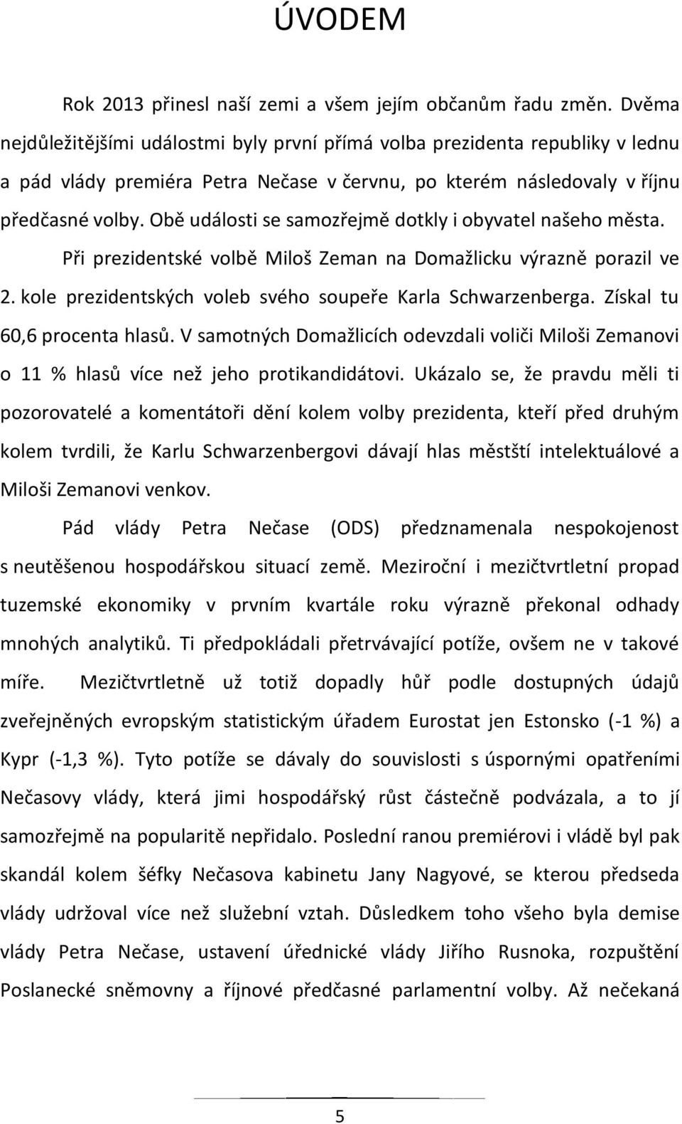 Obě události se samozřejmě dotkly i obyvatel našeho města. Při prezidentské volbě Miloš Zeman na Domažlicku výrazně porazil ve 2. kole prezidentských voleb svého soupeře Karla Schwarzenberga.