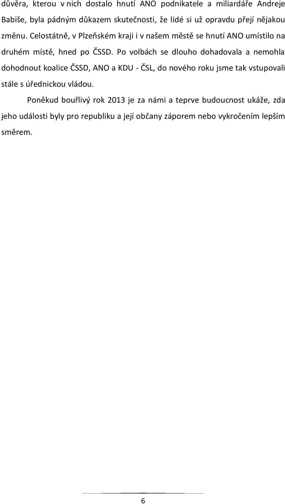 Po volbách se dlouho dohadovala a nemohla dohodnout koalice ČSSD, ANO a KDU - ČSL, do nového roku jsme tak vstupovali stále s úřednickou