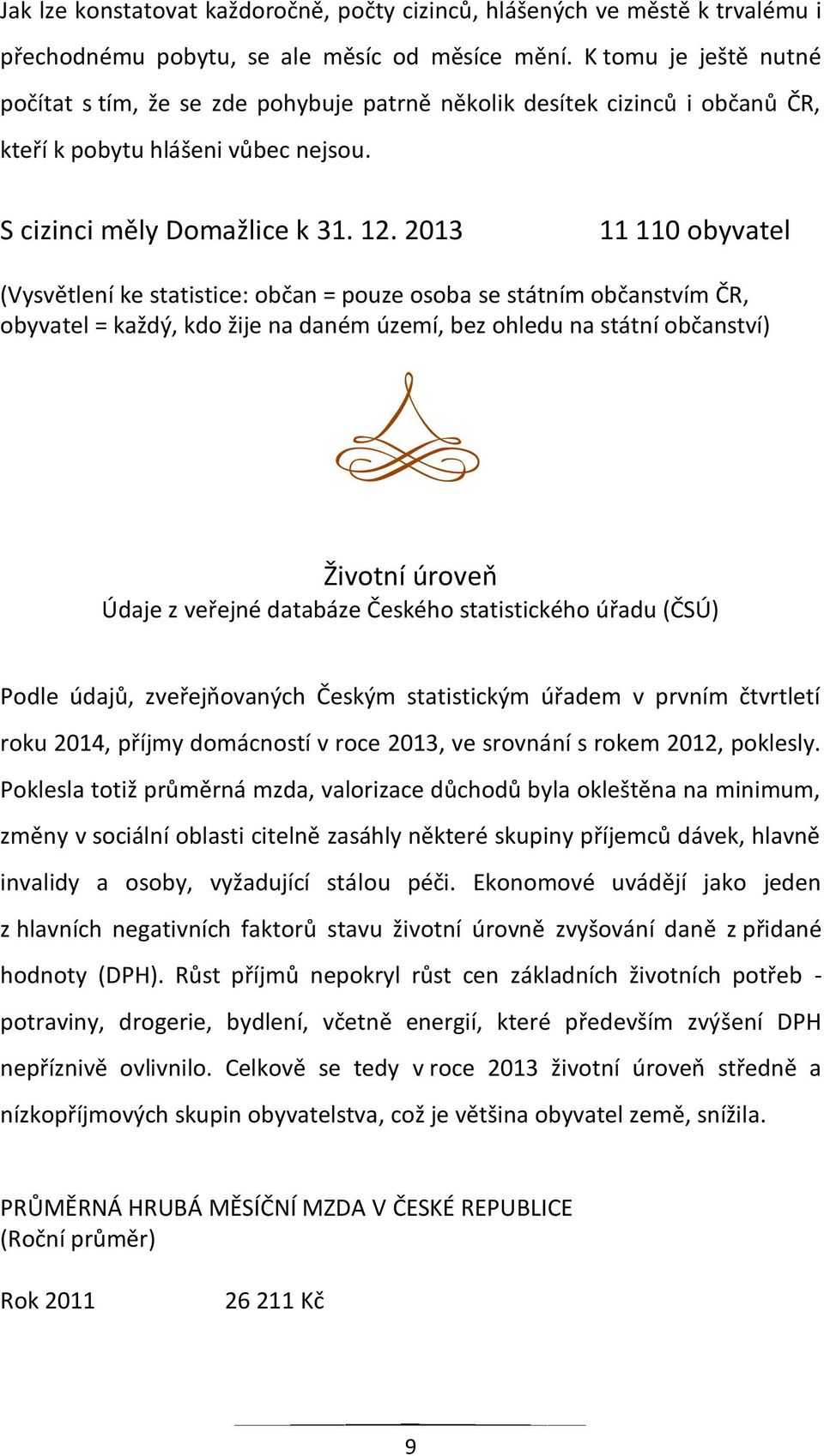 2013 11 110 obyvatel (Vysvětlení ke statistice: občan = pouze osoba se státním občanstvím ČR, obyvatel = každý, kdo žije na daném území, bez ohledu na státní občanství) Životní úroveň Údaje z veřejné