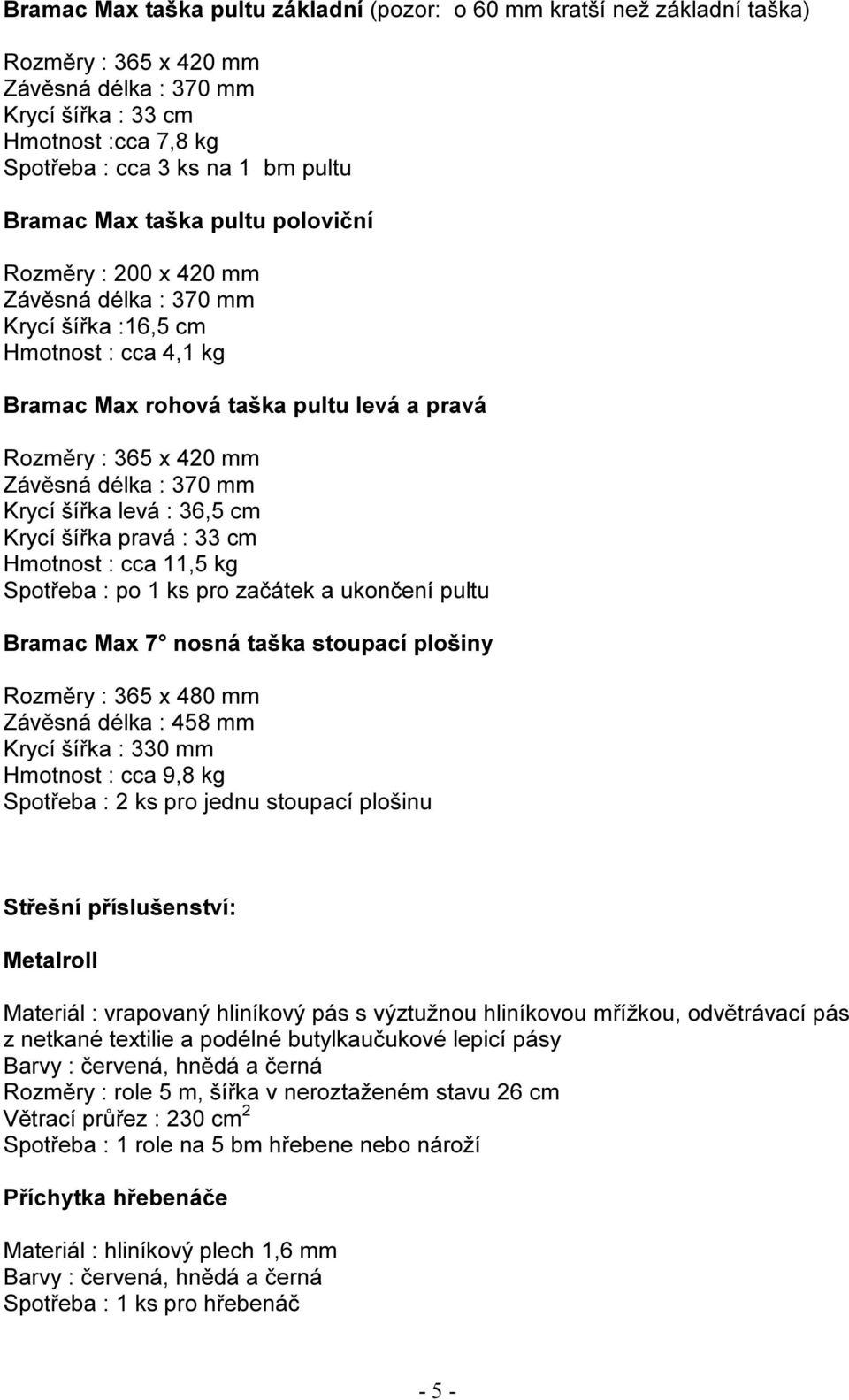 délka : 370 mm Krycí šířka levá : 36,5 cm Krycí šířka pravá : 33 cm Hmotnost : cca 11,5 kg Spotřeba : po 1 ks pro začátek a ukončení pultu Bramac Max 7 nosná taška stoupací plošiny Rozměry : 365 x