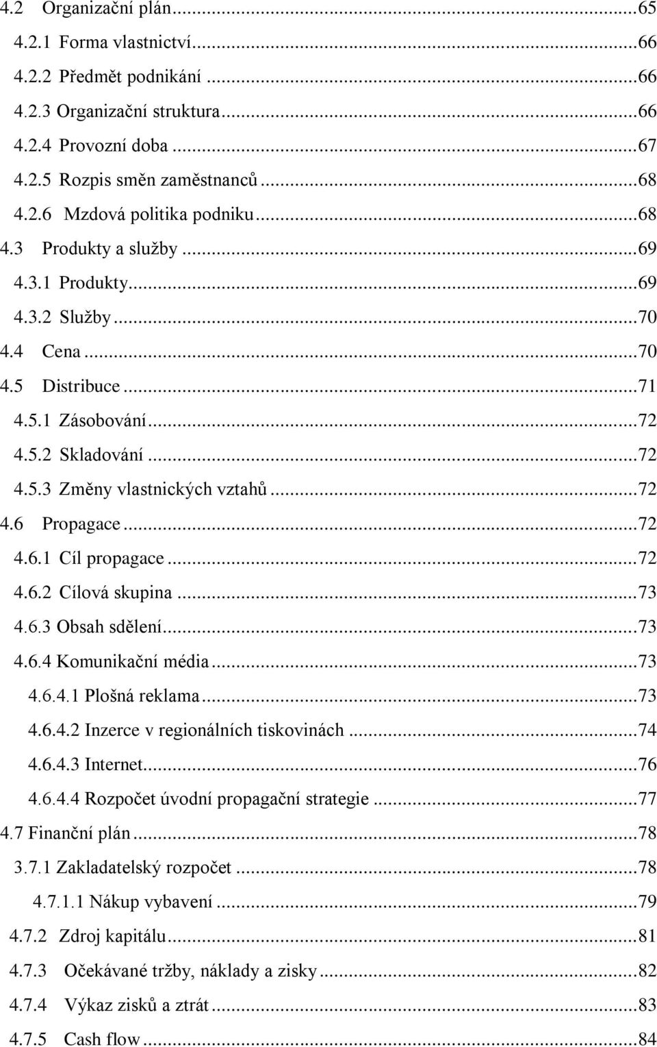 .. 72 4.6.1 Cíl propagace... 72 4.6.2 Cílová skupina... 73 4.6.3 Obsah sdělení... 73 4.6.4 Komunikační média... 73 4.6.4.1 Plošná reklama... 73 4.6.4.2 Inzerce v regionálních tiskovinách... 74 4.6.4.3 Internet.