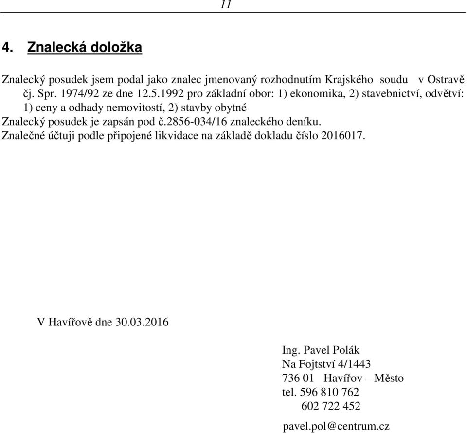 1992 pro základní obor: 1) ekonomika, 2) stavebnictví, odvětví: 1) ceny a odhady nemovitostí, 2) stavby obytné Znalecký posudek je