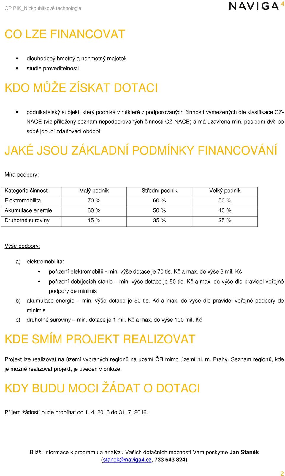 poslední dvě po sobě jdoucí zdaňovací období JAKÉ JSOU ZÁKLADNÍ PODMÍNKY FINANCOVÁNÍ Míra podpory: Kategorie činnosti Malý podnik Střední podnik Velký podnik Elektromobilita 70 % 60 % 50 % Akumulace