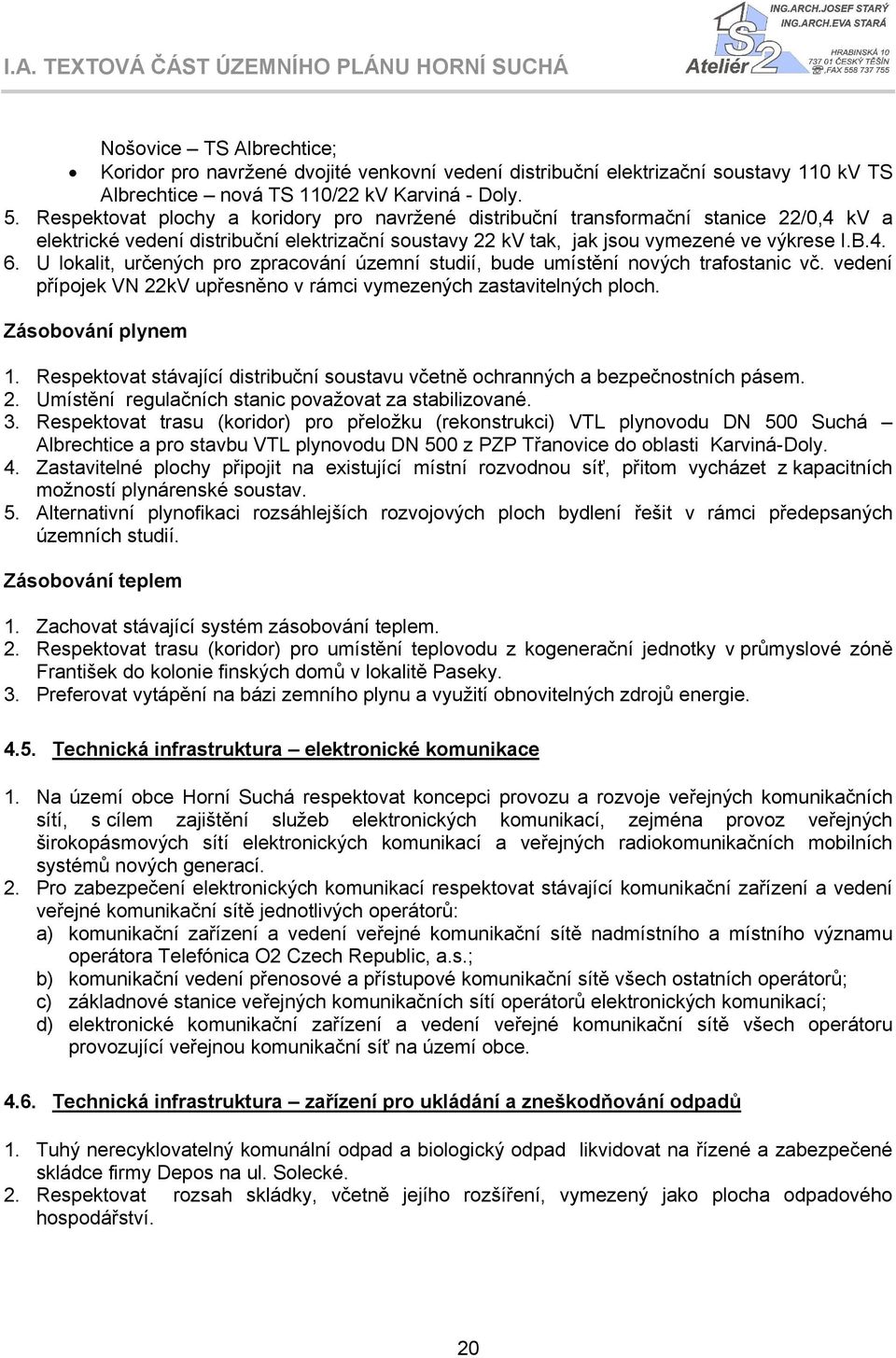 U lokalit, určených pro zpracování územní studií, bude umístění nových trafostanic vč. vedení přípojek VN 22kV upřesněno v rámci vymezených zastavitelných ploch. Zásobování plynem 1.