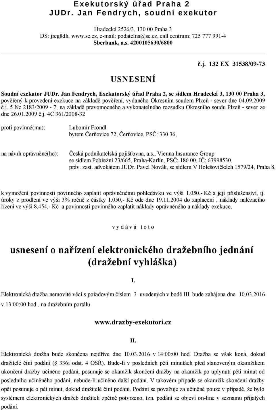 Jan Fendrych, Exekutorský úřad Praha 2, se sídlem Hradecká 3, 130 00 Praha 3, pověřený k provedení exekuce na základě pověření, vydaného Okresním soudem Plzeň - sever dne 04.09.2009 č.j.